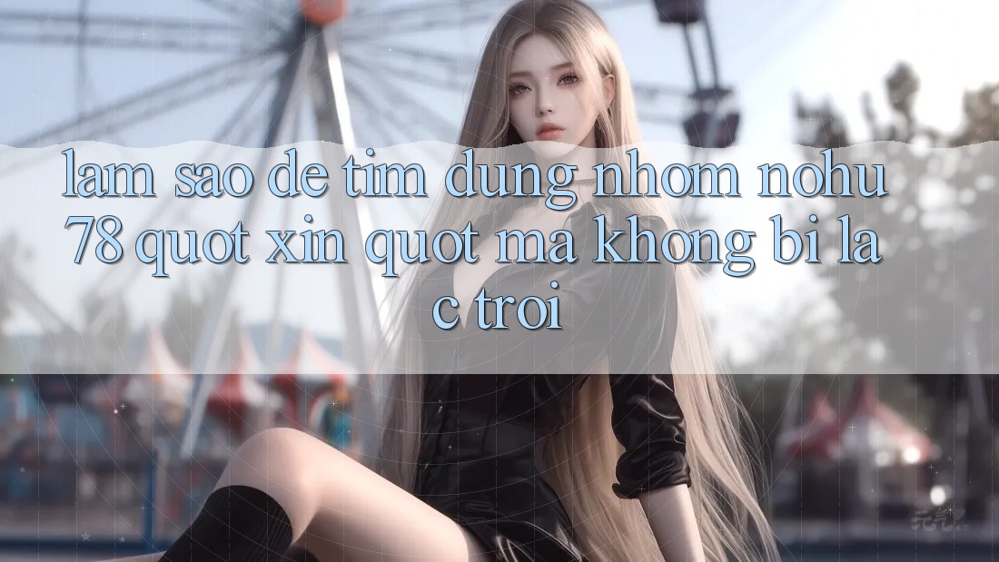 Làm sao để tìm đúng nhóm Nohu78 " xịn" mà không bị lạc trôi? Làm sao để tìm đúng nhóm Nohu78 " xịn" mà không bị lạc trôi?