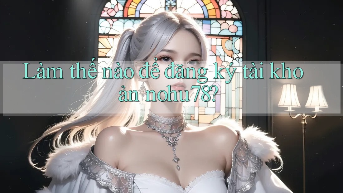 Làm thế nào để đăng ký tài khoản nohu78? Làm thế nào để đăng ký tài khoản nohu78?