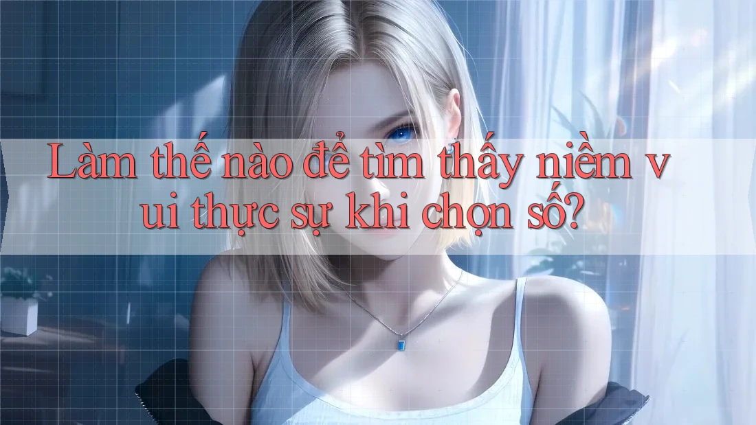 Làm thế nào để tìm thấy niềm vui thực sự khi chọn số?