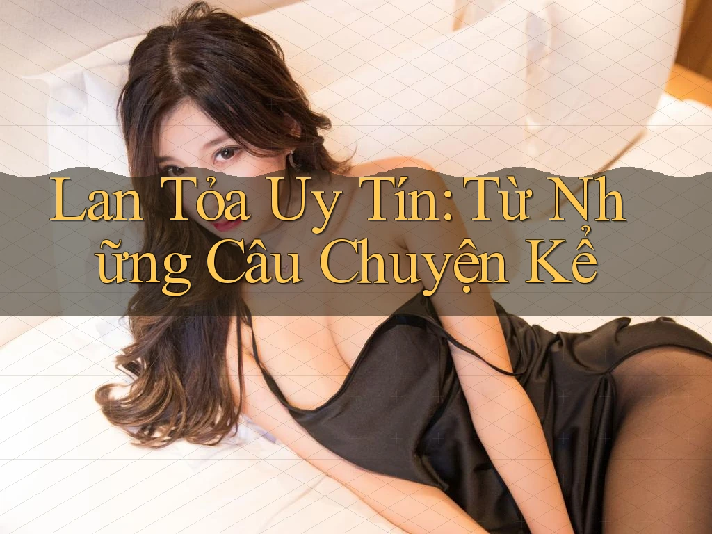 Lan Tỏa Uy Tín: Từ Những Câu Chuyện Kể Lan Tỏa Uy Tín: Từ Những Câu Chuyện Kể