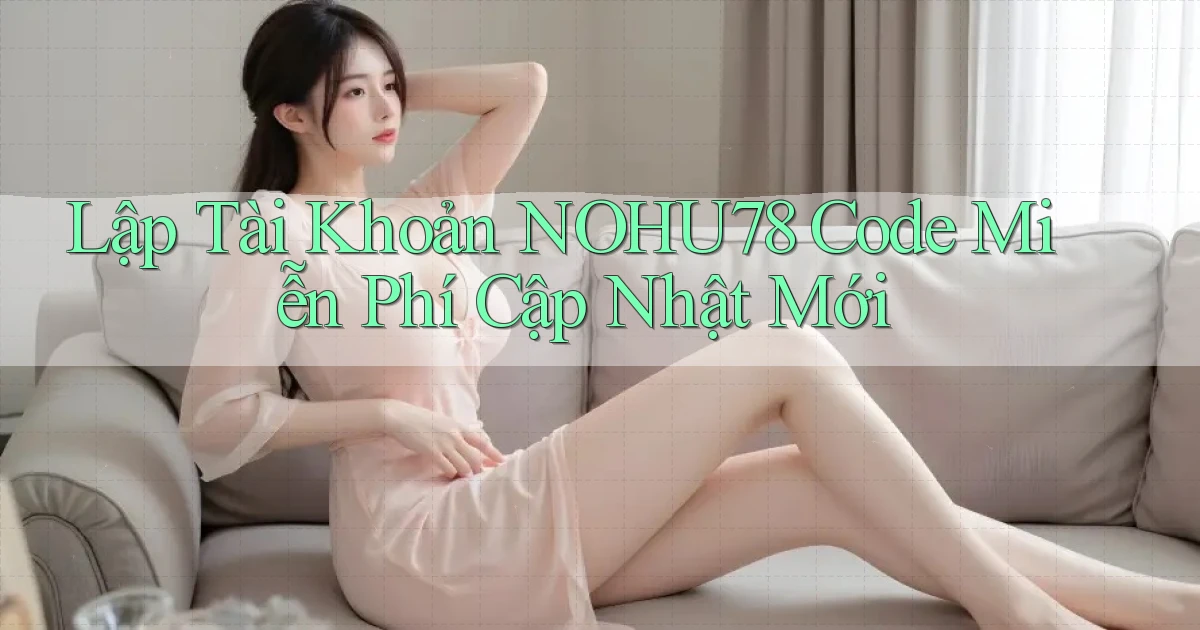 lập tài khoản nohu78 code miễn phí cập nhật mới