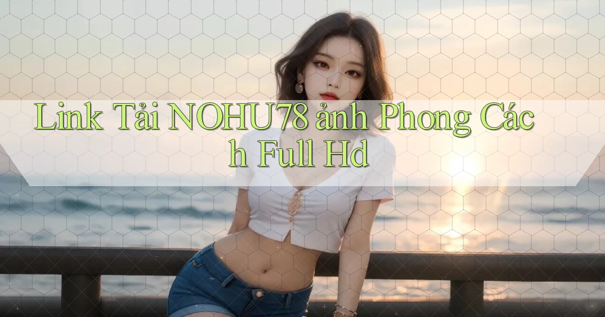 link tải nohu78 ảnh phong cách full hd