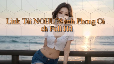 link tải nohu78 ảnh phong cách full hd