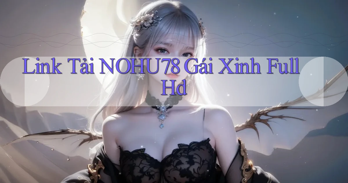link tải nohu78 gái xinh full hd