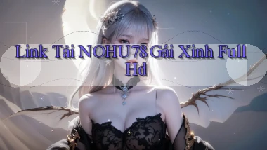 link tải nohu78 gái xinh full hd