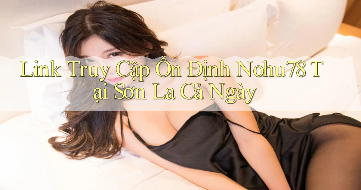 link truy cập ổn định nohu78 tại Sơn La cả ngày