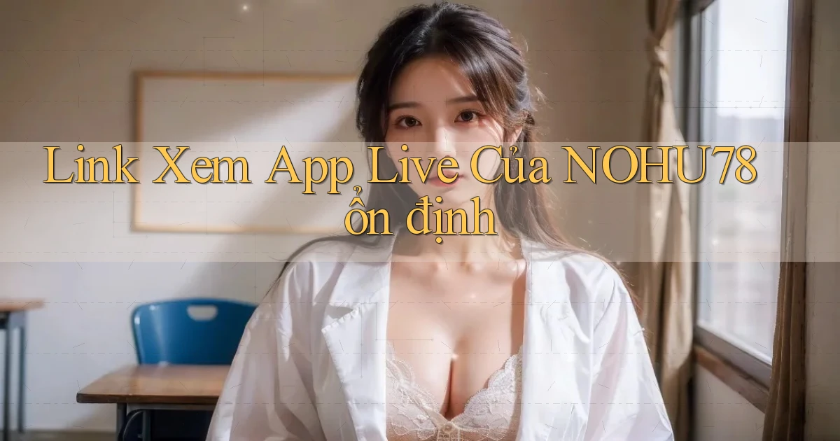 link xem app live của nohu78 ổn định