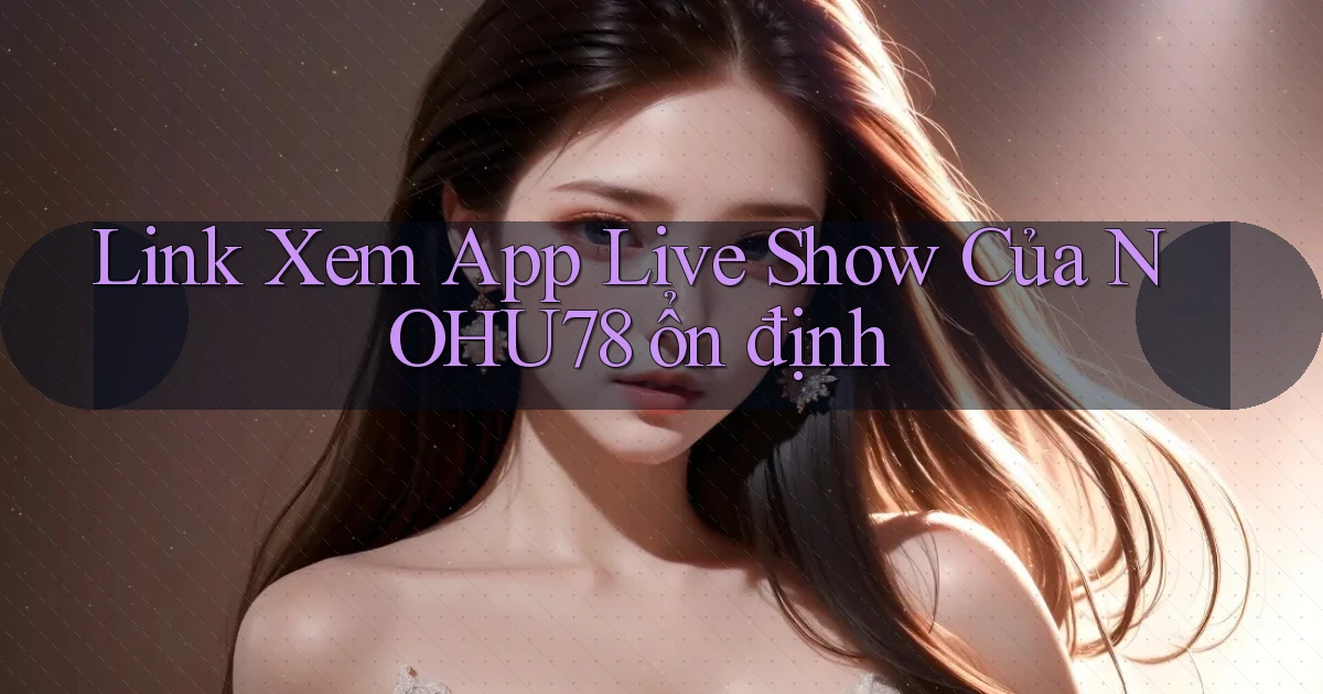 link xem app live show của nohu78 ổn định