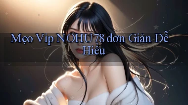 mẹo vip nohu78 đơn giản dễ hiểu