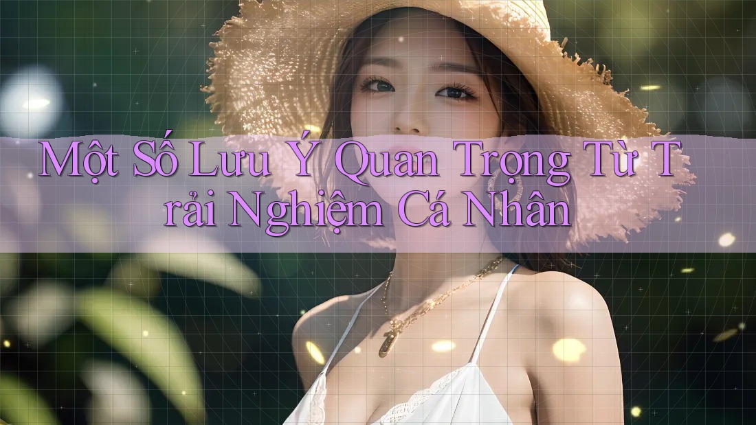 Một Số Lưu Ý Quan Trọng Từ Trải Nghiệm Cá Nhân