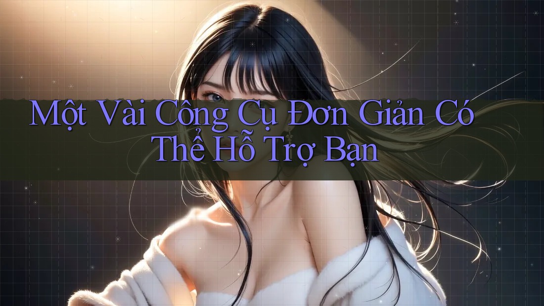 Một Vài Công Cụ Đơn Giản Có Thể Hỗ Trợ Bạn Một Vài Công Cụ Đơn Giản Có Thể Hỗ Trợ Bạn