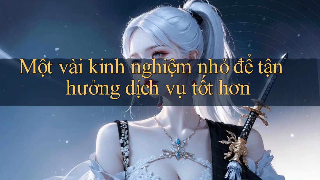 Một vài kinh nghiệm nhỏ để tận hưởng dịch vụ tốt hơn