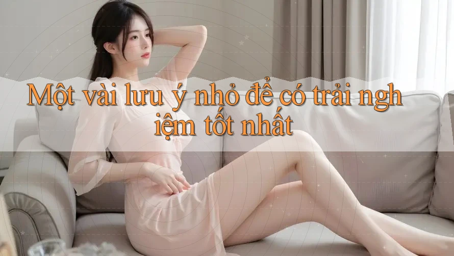 Một Vài Lưu Ý Nhỏ Để Có Trải Nghiệm Tốt Nhất Một Vài Lưu Ý Nhỏ Để Có Trải Nghiệm Tốt Nhất
