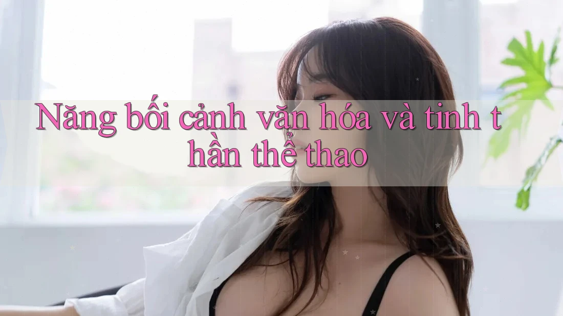 Năng bối cảnh văn hóa và tinh thần thể thao Năng bối cảnh văn hóa và tinh thần thể thao