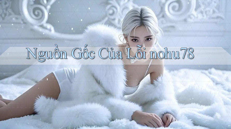 Nguồn Gốc Của Lỗi nohu78