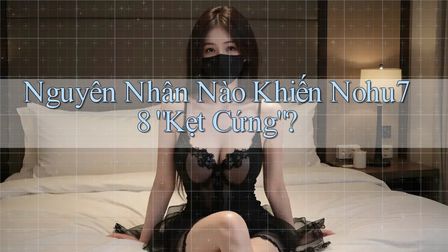 Nguyên Nhân Nào Khiến Nohu78 “Kẹt Cứng”?