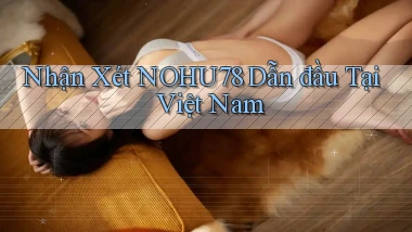 nhận xét nohu78 dẫn đầu tại việt nam