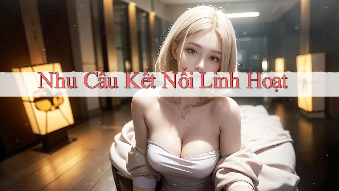 Nhu Cầu Kết Nối Linh Hoạt
