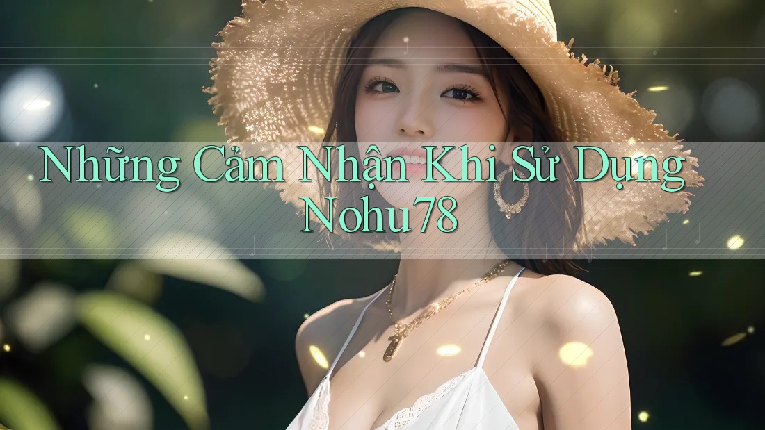 Những Cảm Nhận Khi Sử Dụng Nohu78