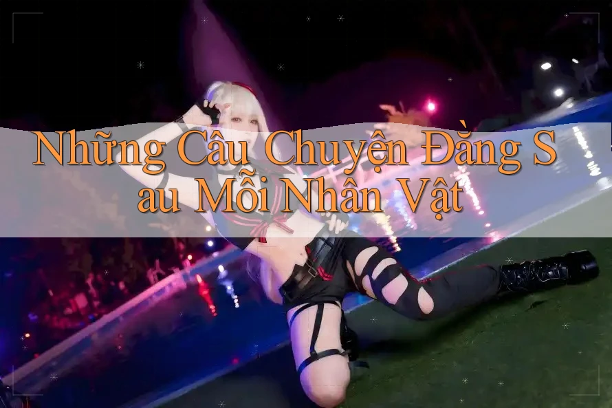 Những Câu Chuyện Đằng Sau Mỗi Nhân Vật