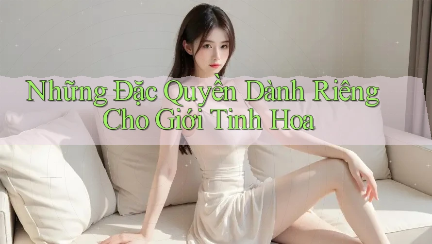 Những Đặc Quyền Dành Riêng Cho Giới Tinh Hoa