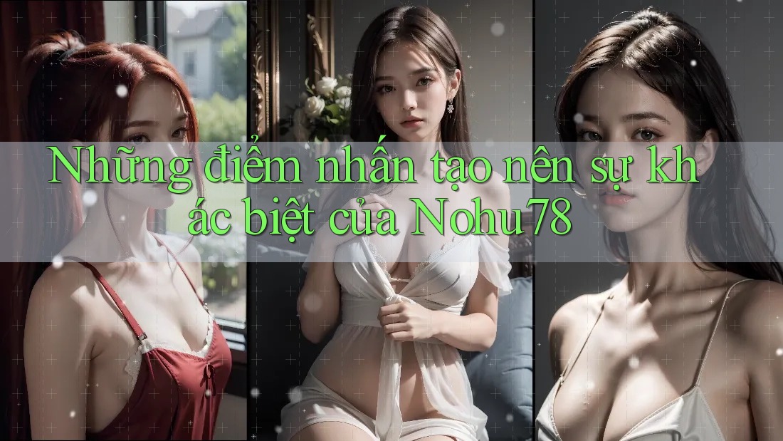 Những điểm nhấn tạo nên sự khác biệt của Nohu78