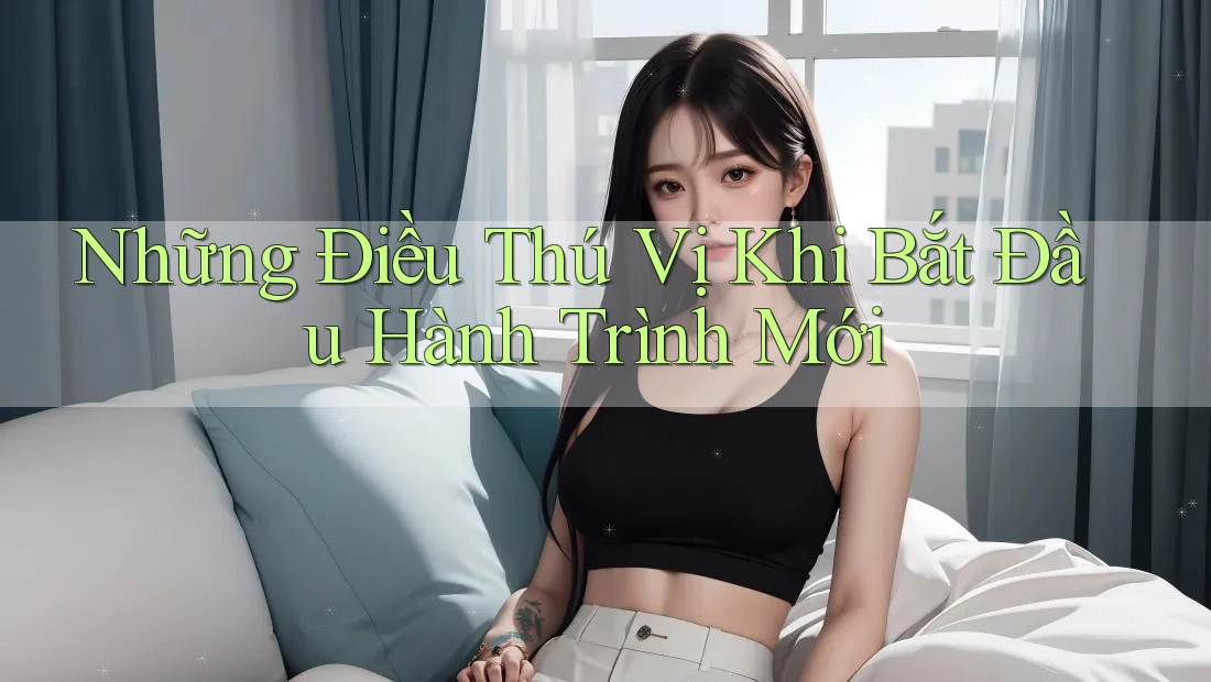 Những Điều Thú Vị Khi Bắt Đầu Hành Trình Mới