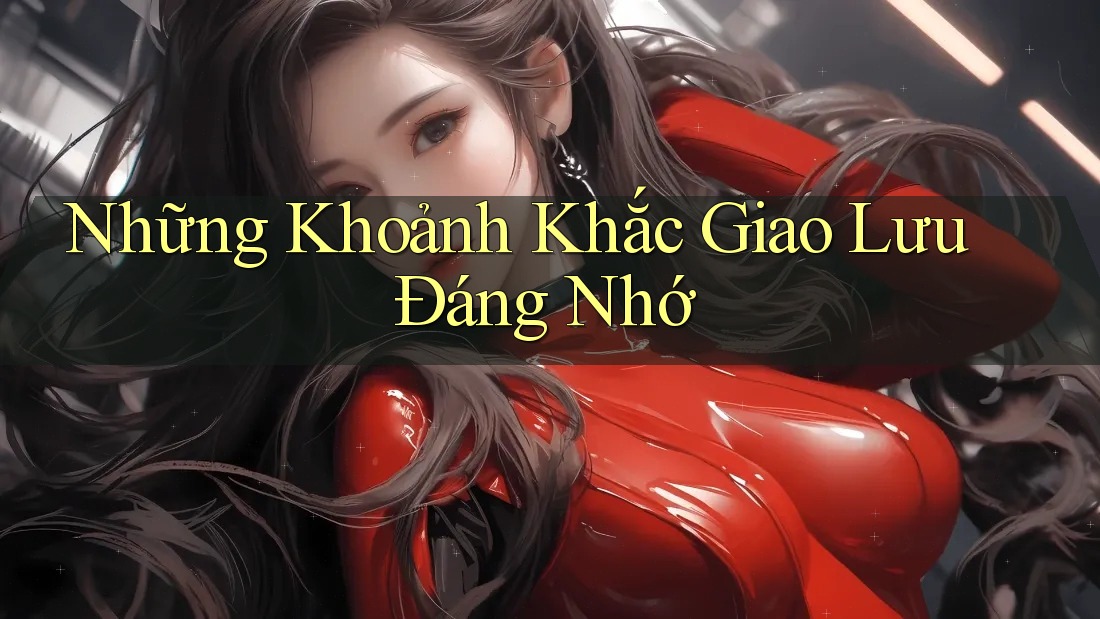 Những Khoảnh Khắc Giao Lưu Đáng Nhớ