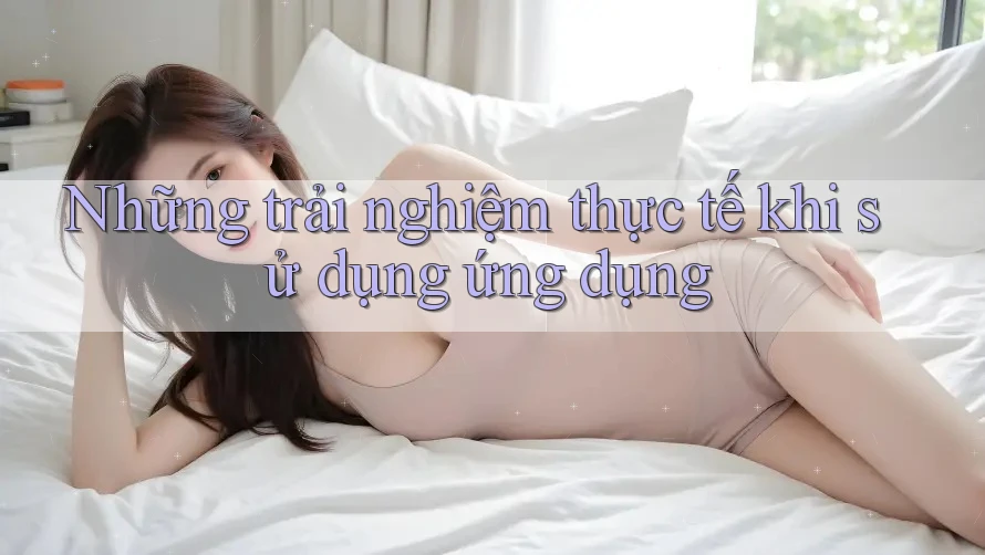 Những trải nghiệm thực tế khi sử dụng ứng dụng