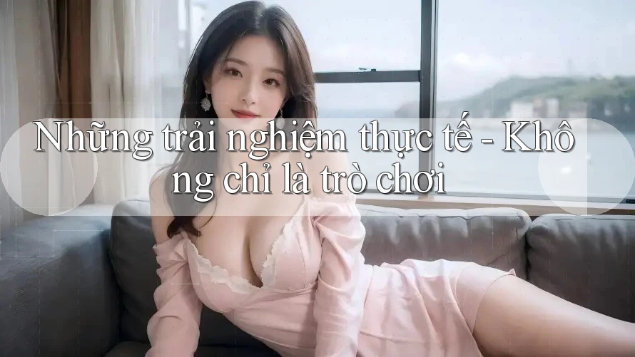 Những trải nghiệm thực tế - Không chỉ là trò chơi