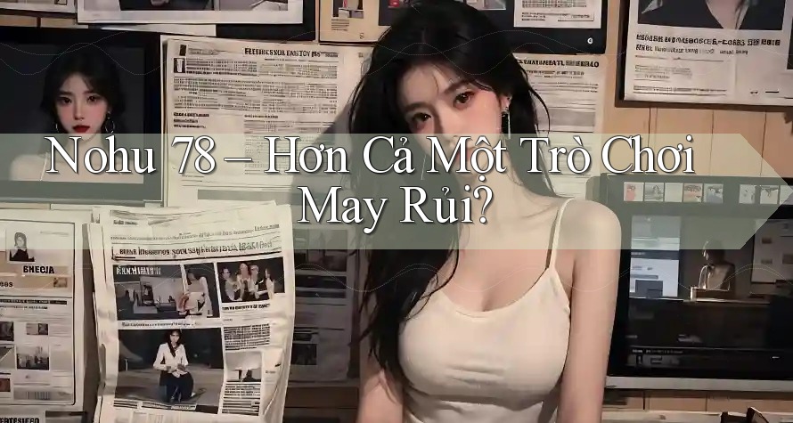 Nohu 78 – Hơn Cả Một Trò Chơi May Rủi?