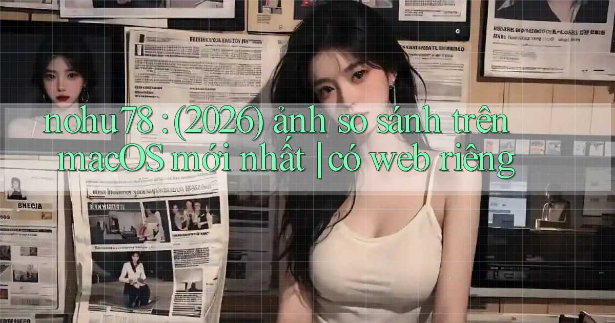 nohu78 (2026) ảnh so sánh trên macOS mới nhất có web riêng