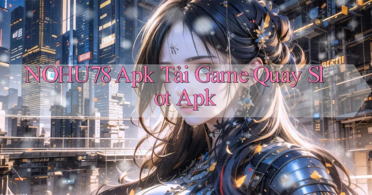 nohu78  apk tải game quay slot apk