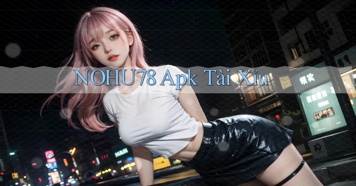 nohu78 apk tài xỉu