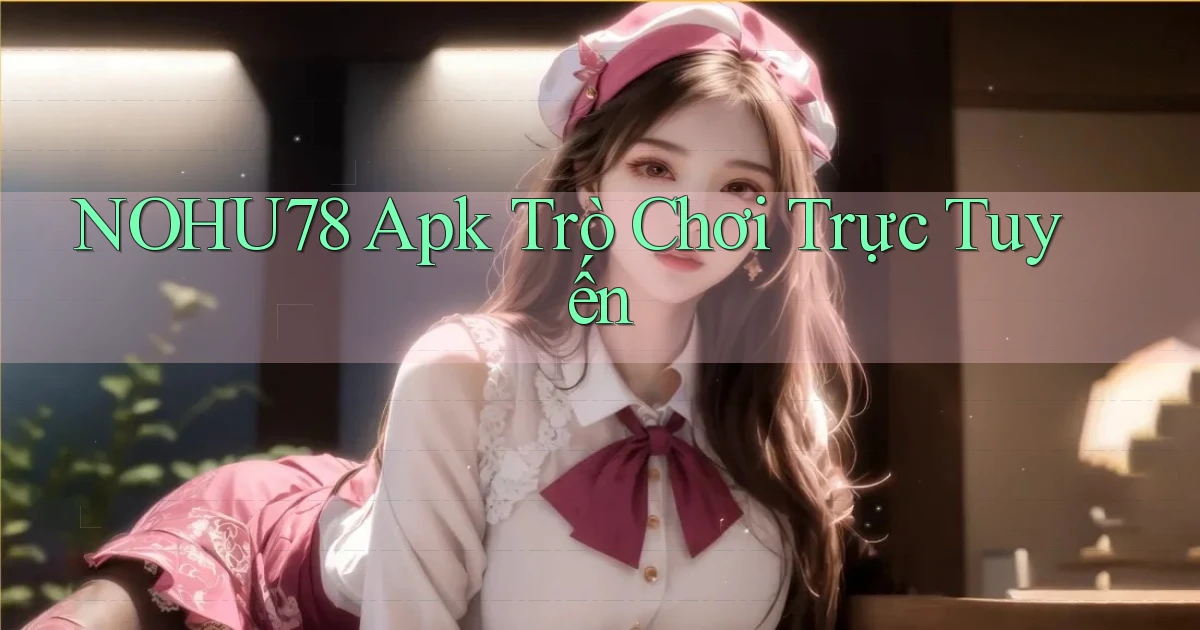 nohu78 apk trò chơi trực tuyến