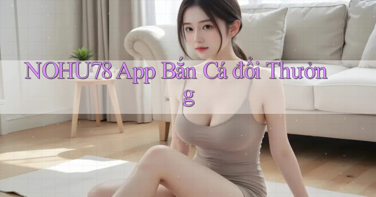 nohu78 app bắn cá đổi thưởng