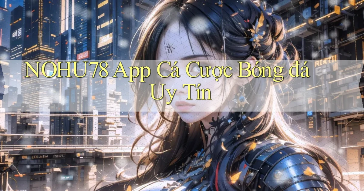 nohu78 app cá cược bóng đá uy tín