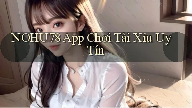 nohu78 app chơi tài xỉu uy tín