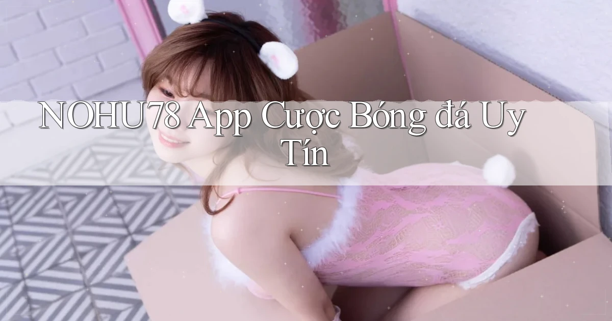 nohu78 app cược bóng đá uy tín