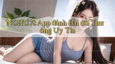 nohu78 app đánh bài đổi thưởng uy tín