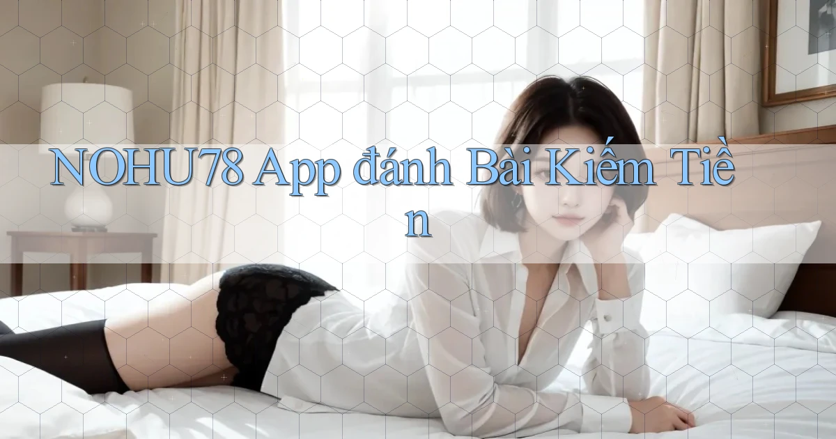 nohu78 app đánh bài kiếm tiền