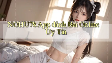 nohu78 app đánh bài online uy tín