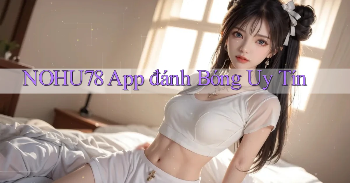 nohu78 app đánh bóng uy tín