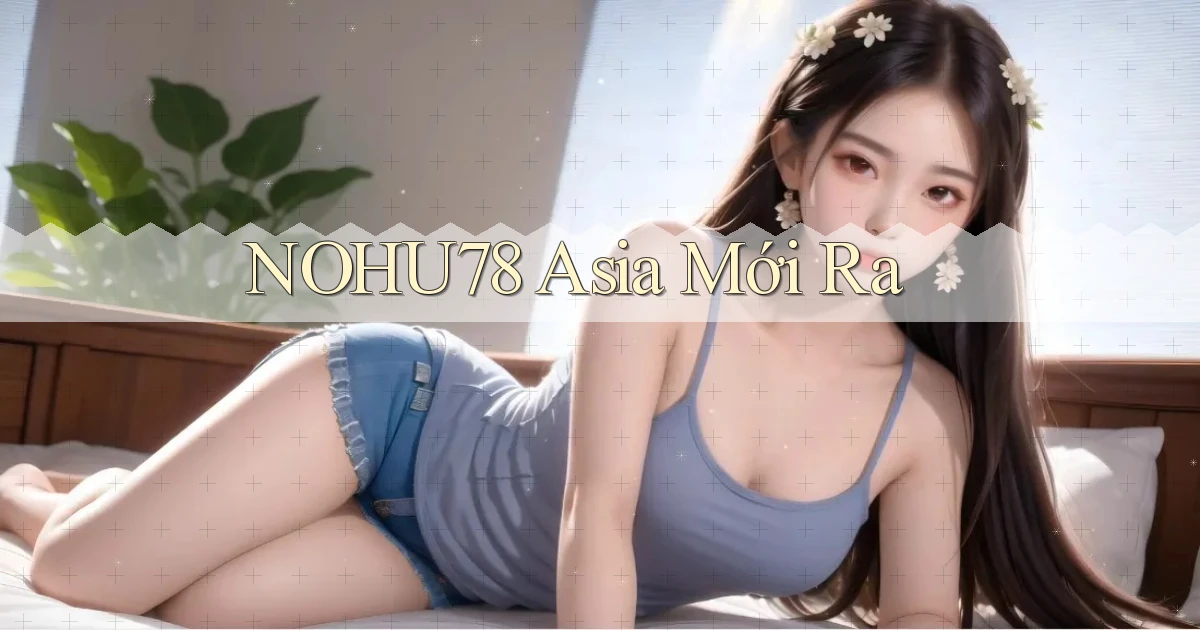nohu78 asia mới ra