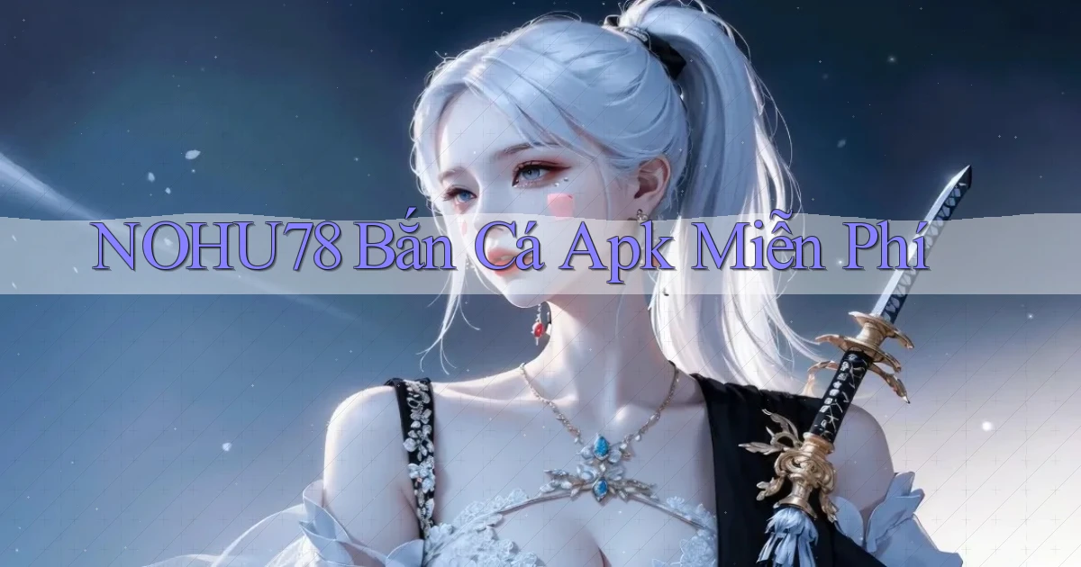 nohu78  bắn cá apk miễn phí