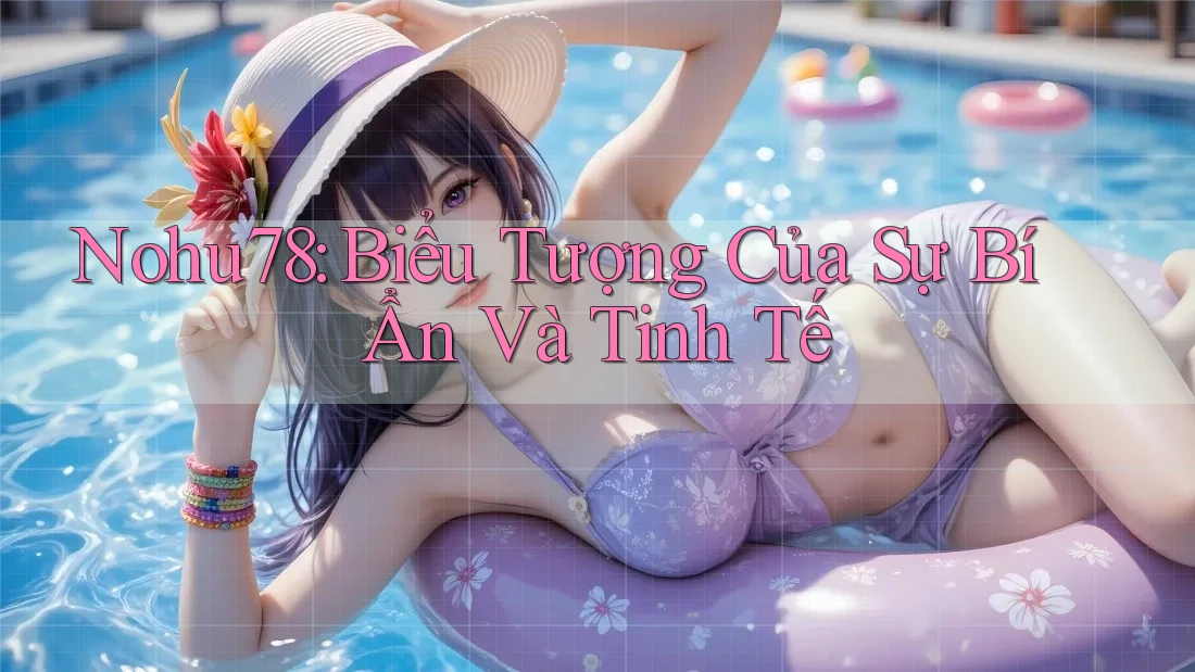 Nohu78: Biểu Tượng Của Sự Bí Ẩn Và Tinh Tế