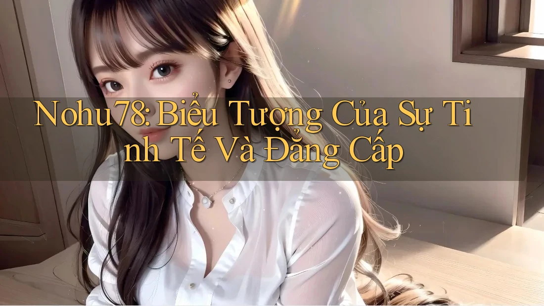 Nohu78: Biểu Tượng Của Sự Tinh Tế Và Đẳng Cấp Nohu78: Biểu Tượng Của Sự Tinh Tế Và Đẳng Cấp