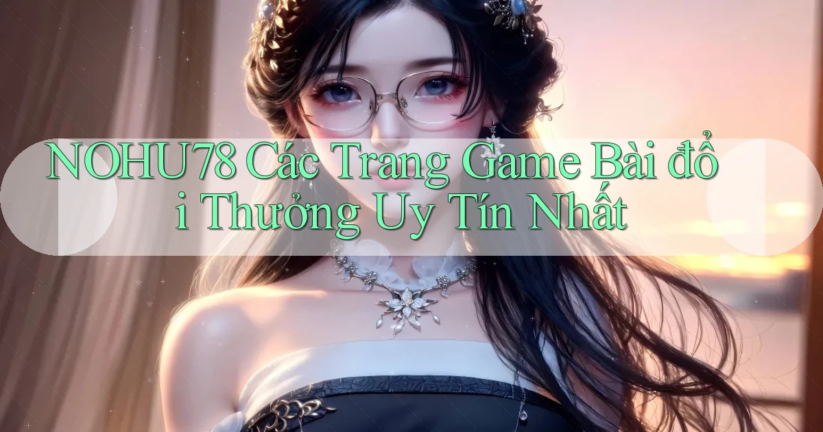nohu78  các trang game bài đổi thưởng uy tín nhất