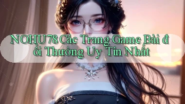 nohu78  các trang game bài đổi thưởng uy tín nhất