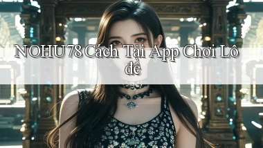 nohu78  cách tải app chơi lô đề